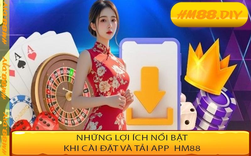 Những lợi ích nổi bật khi cài đặt và tải app HM88