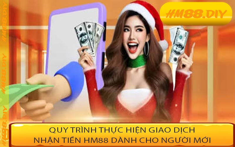 Quy trình thực hiện giao dịch nhận tiền HM88 dành cho người mới