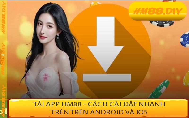 Tải App HM88 - Cách Cài Đặt Nhanh Trên Trên Android Và iOS
